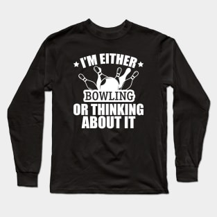 Bowling - I'm either bowling or thinking about it w Long Sleeve T-Shirt